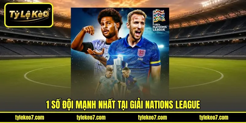 1 số đội mạnh nhất tại giải Nations League