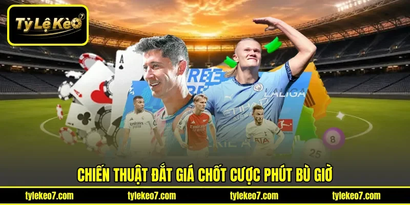 Chiến thuật đắt giá chốt cược phút bù giờ