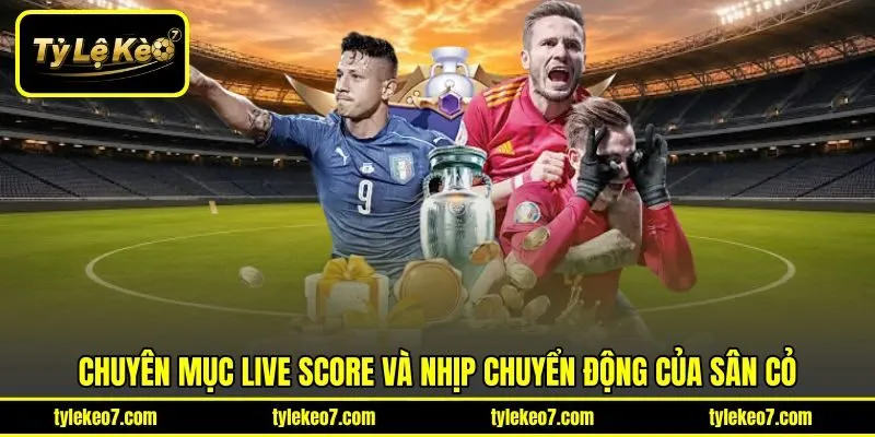 Chuyên mục Live Score và nhịp chuyển động của sân cỏ