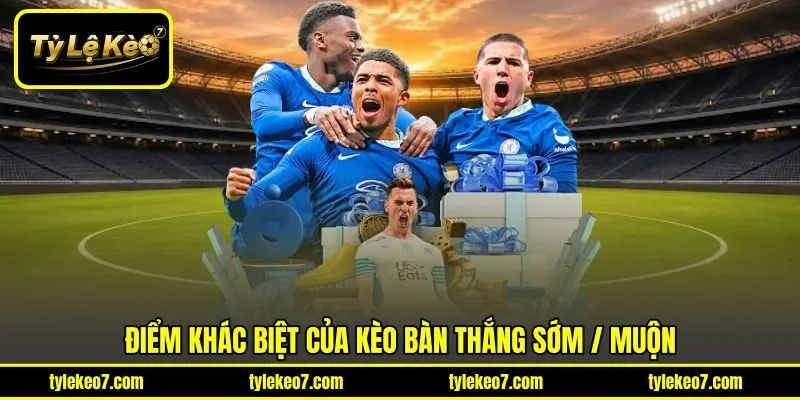 Điểm khác biệt của kèo bàn thắng Sớm / Muộn