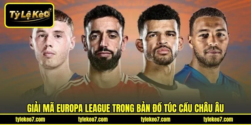 Giải mã Europa League trong bản đồ túc cầu châu Âu