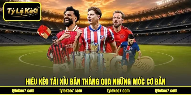 Hiểu kèo tài xỉu bàn thắng qua những mốc cơ bản