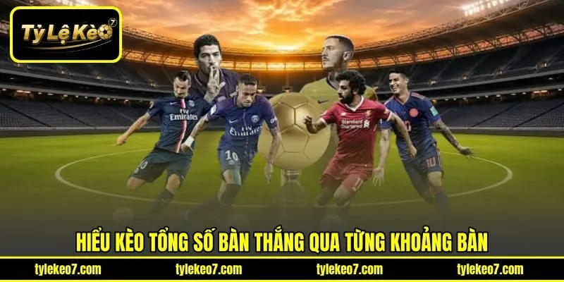 Hiểu kèo tổng số bàn thắng qua từng khoảng bàn