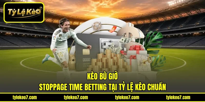 Kèo Bù Giờ | Stoppage Time Betting Tại Tỷ Lệ Kèo Chuẩn