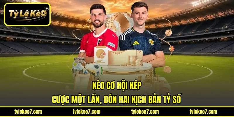 Kèo Cơ Hội Kép - Cược Một Lần, Đón Hai Kịch Bản Tỷ Số