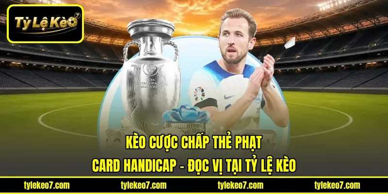 Kèo Cược Chấp Thẻ Phạt | Card Handicap - Đọc Vị Tại Tỷ Lệ Kèo