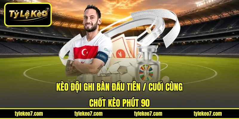 Kèo Đội Ghi Bàn Đầu Tiên / Cuối Cùng - Chốt Kèo Phút 90