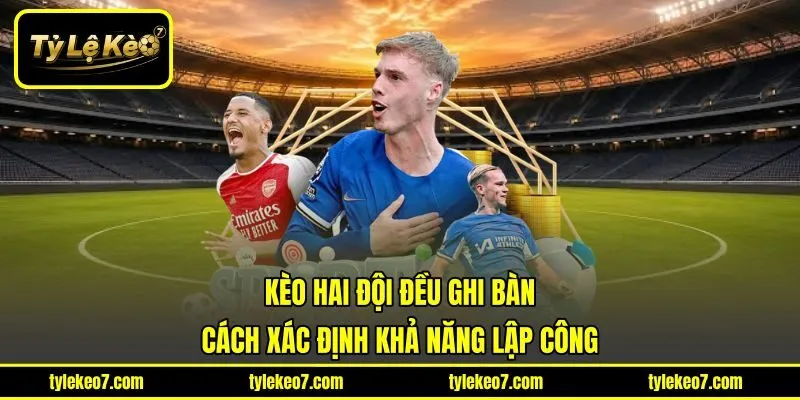 Kèo Hai Đội Đều Ghi Bàn - Cách Xác Định Khả Năng Lập Công