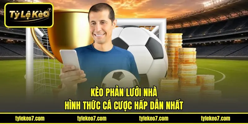 Kèo Phản Lưới Nhà – Hình Thức Cá Cược Hấp Dẫn Nhất