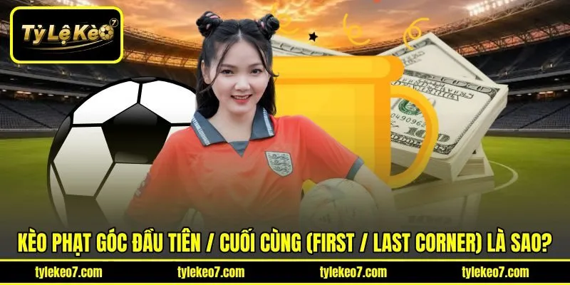 Kèo phạt góc đầu tiên / cuối cùng (First / Last Corner) là sao?