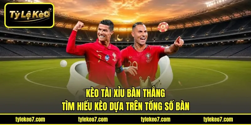 Kèo Tài Xỉu Bàn Thắng - Tìm Hiểu Kèo Dựa Trên Tổng Số Bàn