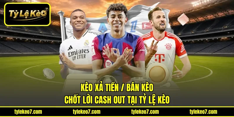 Kèo Xả Tiền / Bán Kèo | Chốt Lời Cash Out Tại Tỷ Lệ Kèo 