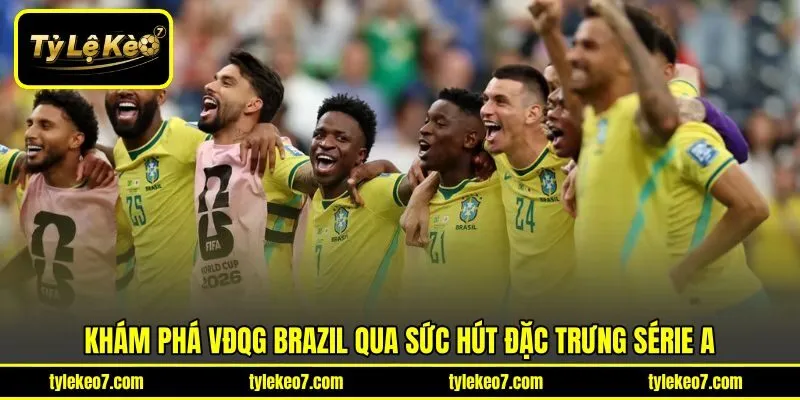 Khám phá VĐQG Brazil qua sức hút đặc trưng Série A