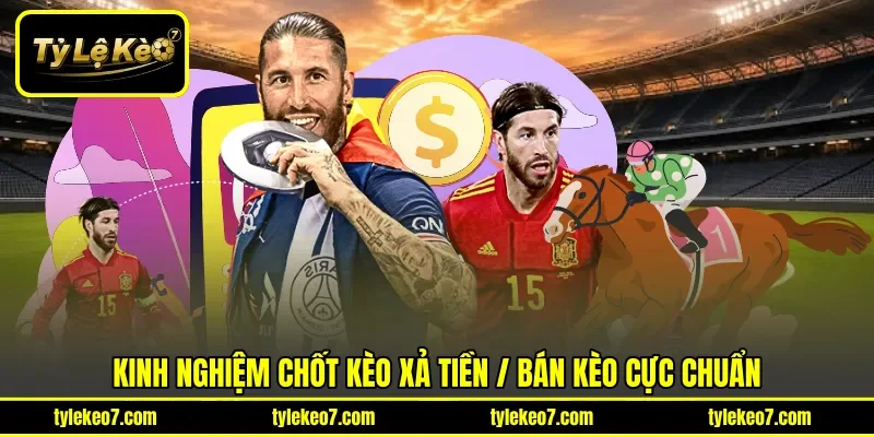 Kinh nghiệm chốt Kèo xả tiền / Bán kèo cực chuẩn