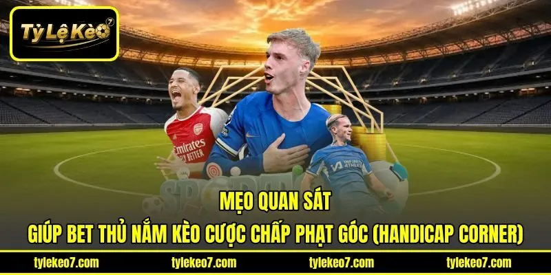 Mẹo quan sát giúp bet thủ nắm kèo cược chấp phạt góc (Handicap Corner)