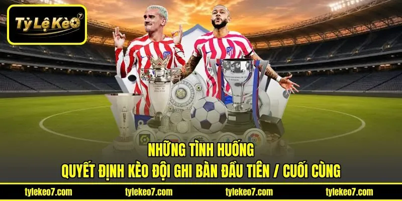 Những tình huống quyết định kèo đội ghi bàn đầu tiên / cuối cùng