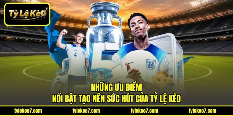 Những ưu điểm nổi bật tạo nên sức hút của Tỷ Lệ Kèo