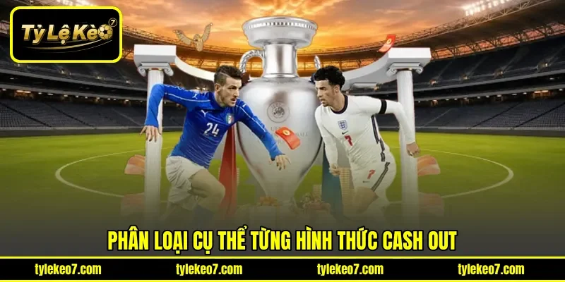 Phân loại cụ thể từng hình thức Cash Out