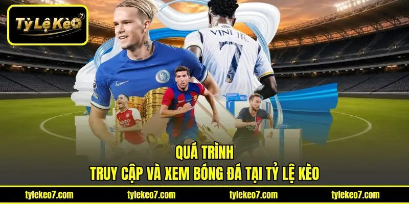 Quá trình truy cập và xem bóng đá tại Tỷ Lệ Kèo
