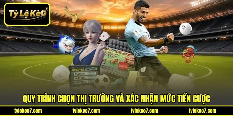Quy trình chọn thị trường và xác nhận mức tiền cược
