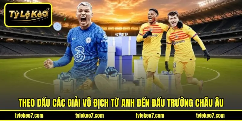 Theo dấu các giải vô địch từ Anh đến đấu trường châu Âu