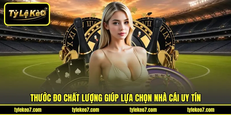 Thước đo chất lượng giúp lựa chọn nhà cái uy tín