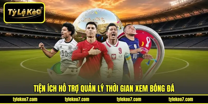 Tiện ích hỗ trợ quản lý thời gian xem bóng đá