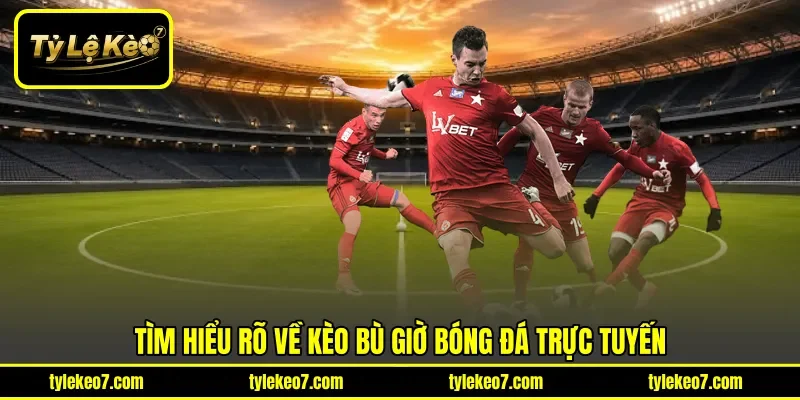 Tìm hiểu rõ về kèo bù giờ bóng đá trực tuyến